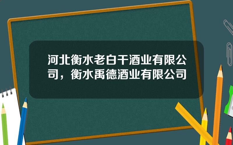 河北衡水老白干酒业有限公司，衡水禹德酒业有限公司