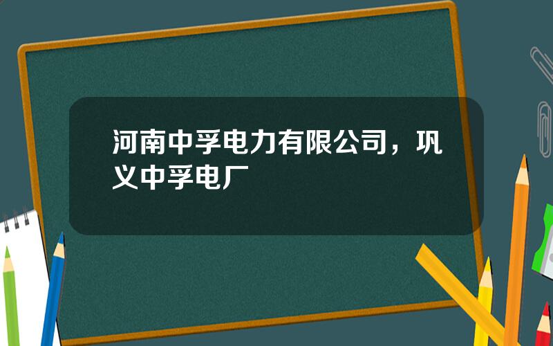 河南中孚电力有限公司，巩义中孚电厂