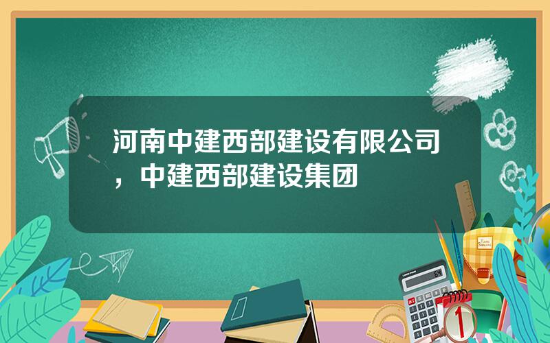 河南中建西部建设有限公司，中建西部建设集团