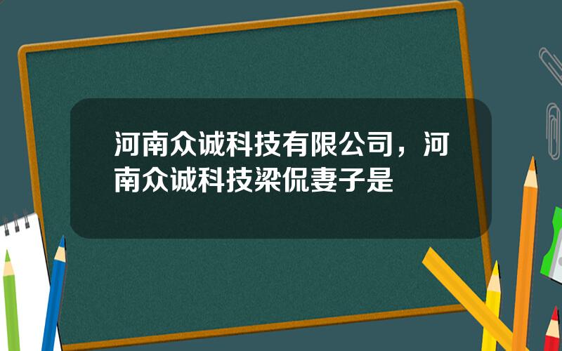 河南众诚科技有限公司，河南众诚科技梁侃妻子是