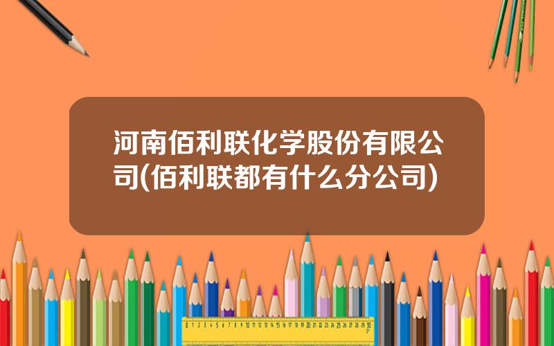 河南佰利联化学股份有限公司(佰利联都有什么分公司)