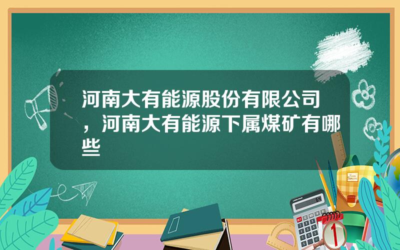 河南大有能源股份有限公司，河南大有能源下属煤矿有哪些