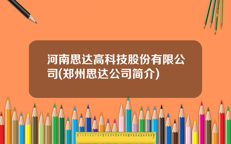 河南思达高科技股份有限公司(郑州思达公司简介)