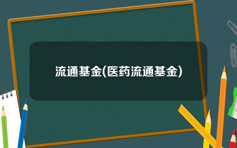 流通基金(医药流通基金)