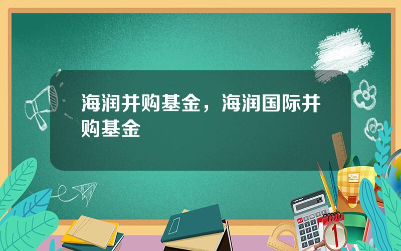 海润并购基金，海润国际并购基金