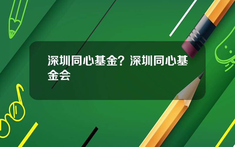 深圳同心基金？深圳同心基金会