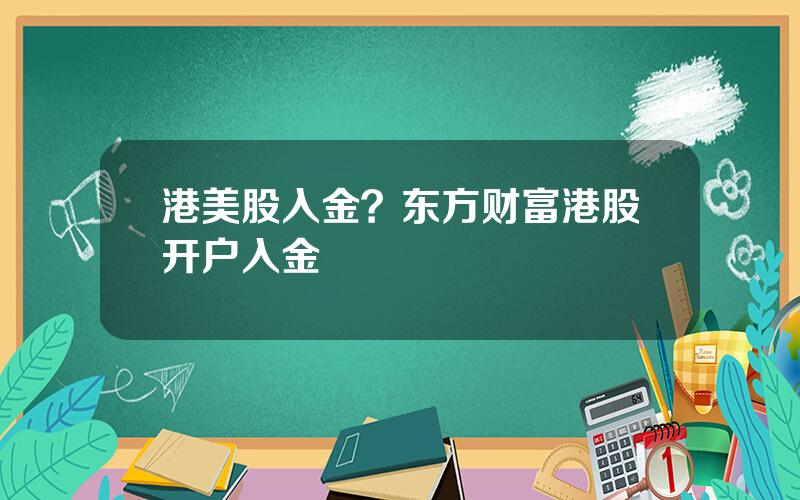 港美股入金？东方财富港股开户入金