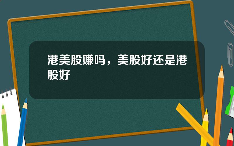 港美股赚吗，美股好还是港股好