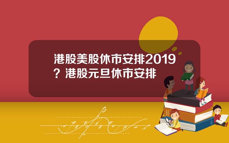 港股美股休市安排2019？港股元旦休市安排