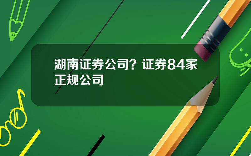 湖南证券公司？证券84家正规公司