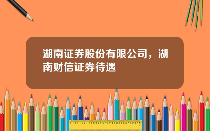 湖南证券股份有限公司，湖南财信证券待遇