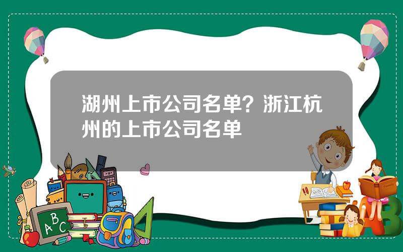 湖州上市公司名单？浙江杭州的上市公司名单