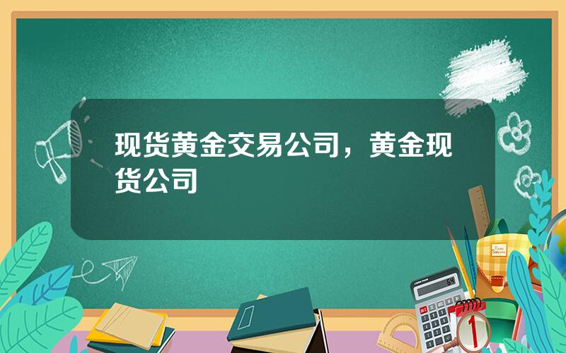 现货黄金交易公司，黄金现货公司