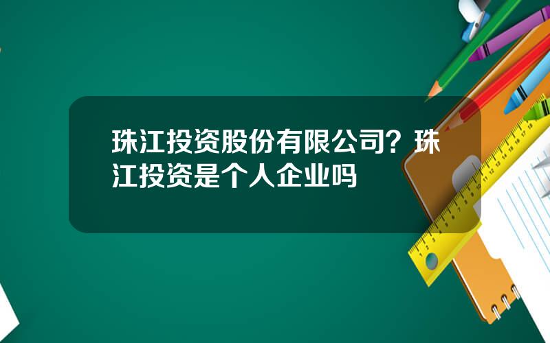 珠江投资股份有限公司？珠江投资是个人企业吗