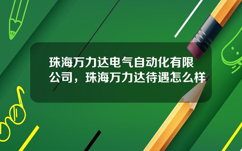 珠海万力达电气自动化有限公司，珠海万力达待遇怎么样