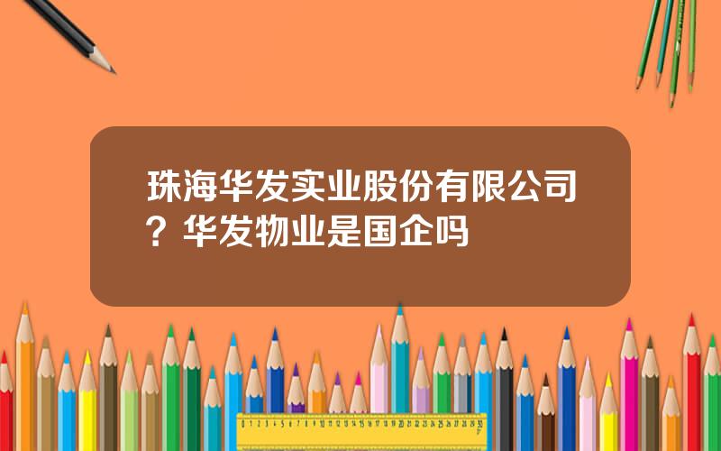 珠海华发实业股份有限公司？华发物业是国企吗