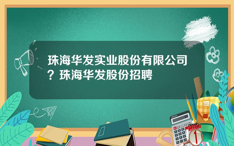 珠海华发实业股份有限公司？珠海华发股份招聘