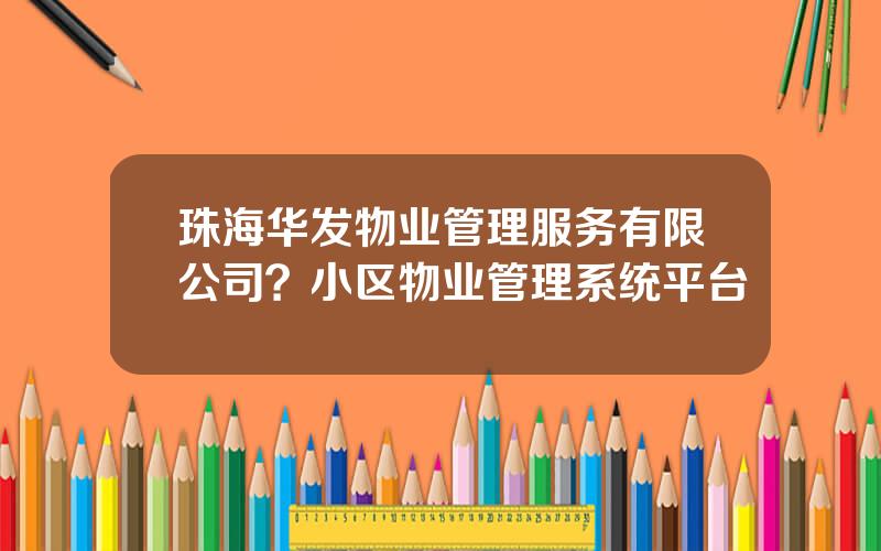 珠海华发物业管理服务有限公司？小区物业管理系统平台