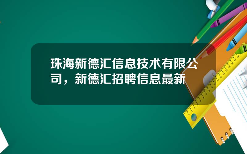 珠海新德汇信息技术有限公司，新德汇招聘信息最新