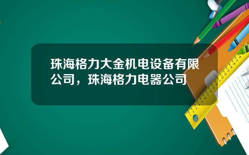 珠海格力大金机电设备有限公司，珠海格力电器公司