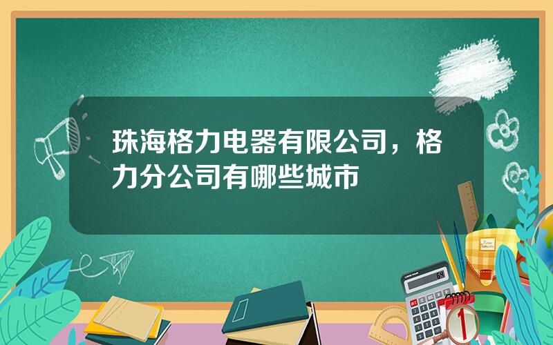 珠海格力电器有限公司，格力分公司有哪些城市