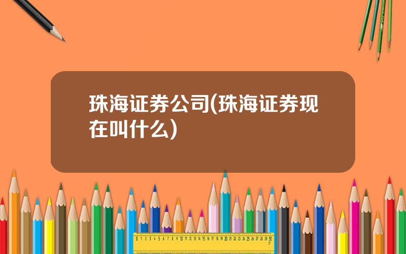 珠海证券公司(珠海证券现在叫什么)