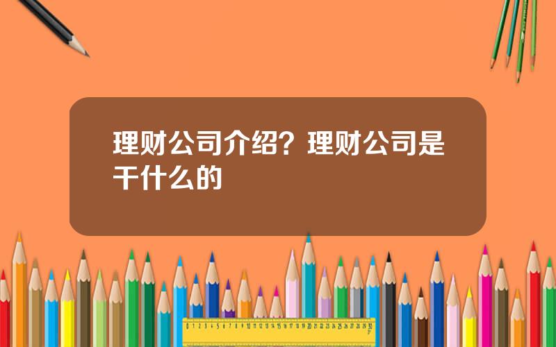 理财公司介绍？理财公司是干什么的