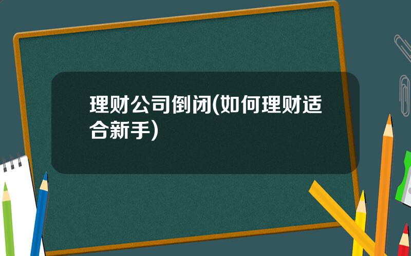 理财公司倒闭(如何理财适合新手)