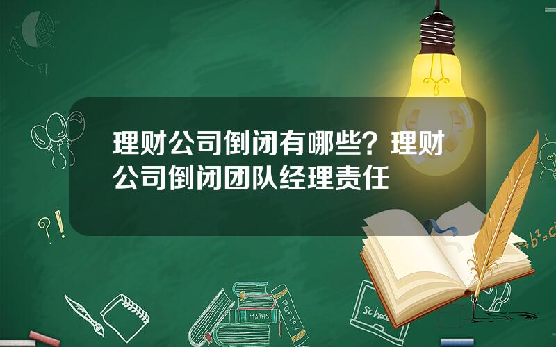 理财公司倒闭有哪些？理财公司倒闭团队经理责任