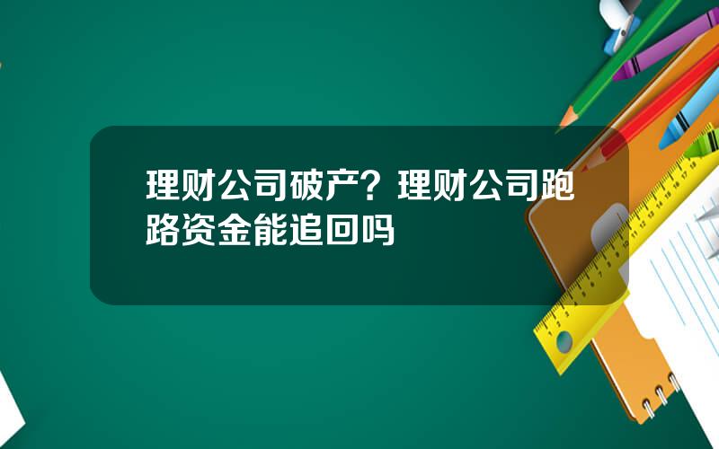 理财公司破产？理财公司跑路资金能追回吗