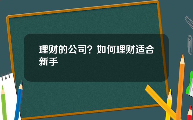 理财的公司？如何理财适合新手