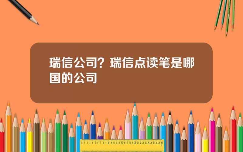 瑞信公司？瑞信点读笔是哪国的公司