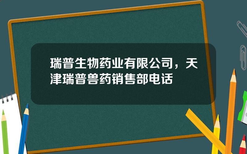 瑞普生物药业有限公司，天津瑞普兽药销售部电话