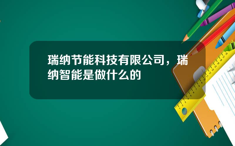 瑞纳节能科技有限公司，瑞纳智能是做什么的