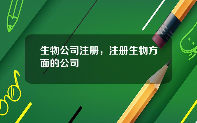 生物公司注册，注册生物方面的公司