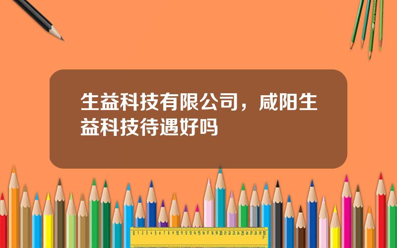 生益科技有限公司，咸阳生益科技待遇好吗