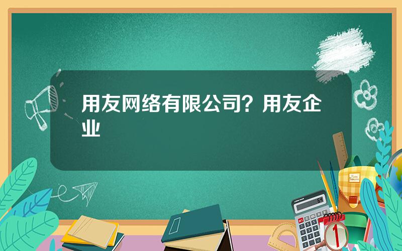 用友网络有限公司？用友企业