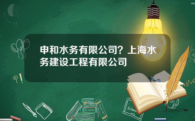 申和水务有限公司？上海水务建设工程有限公司