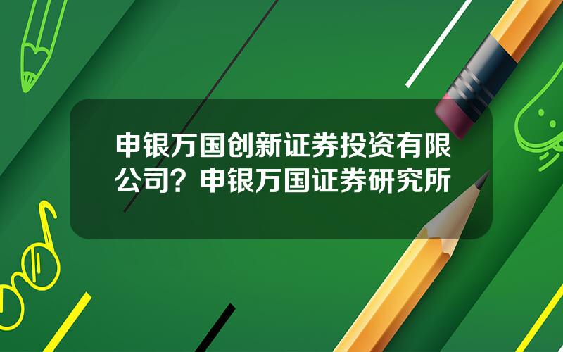 申银万国创新证券投资有限公司？申银万国证券研究所