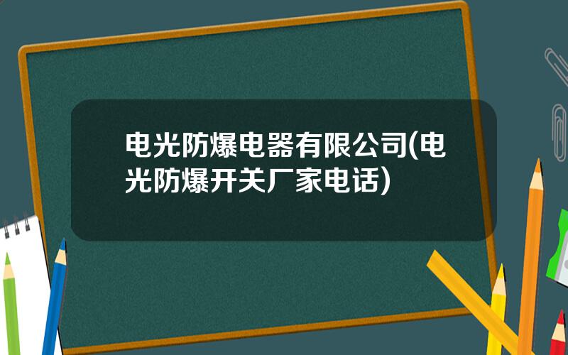 电光防爆电器有限公司(电光防爆开关厂家电话)