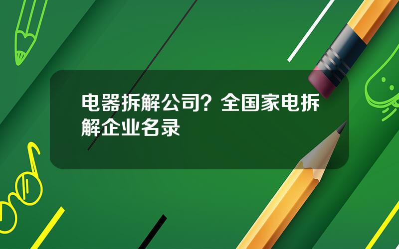 电器拆解公司？全国家电拆解企业名录