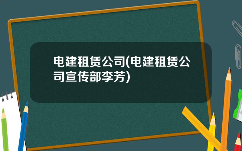 电建租赁公司(电建租赁公司宣传部李芳)