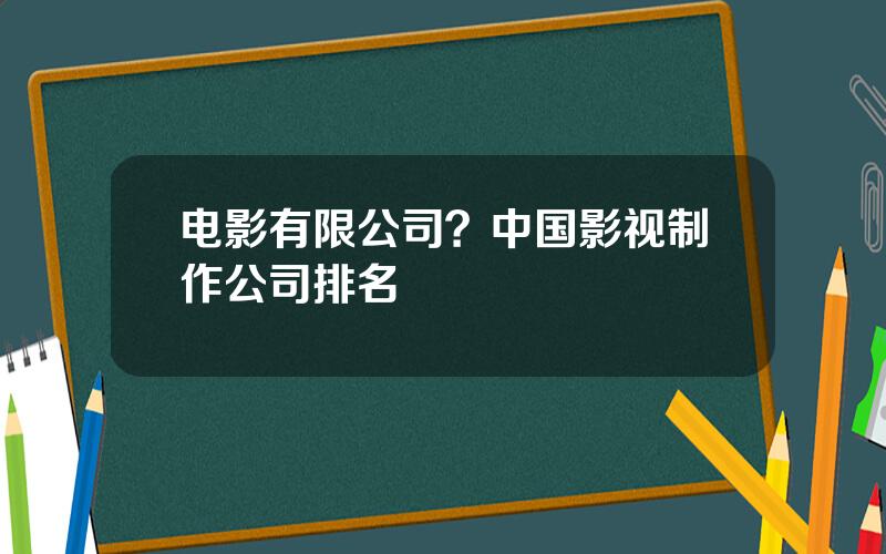 电影有限公司？中国影视制作公司排名