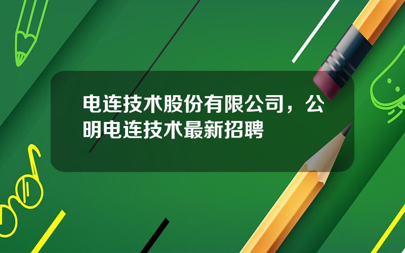 电连技术股份有限公司，公明电连技术最新招聘