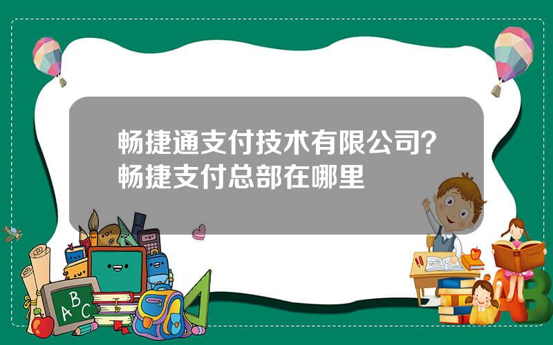 畅捷通支付技术有限公司？畅捷支付总部在哪里