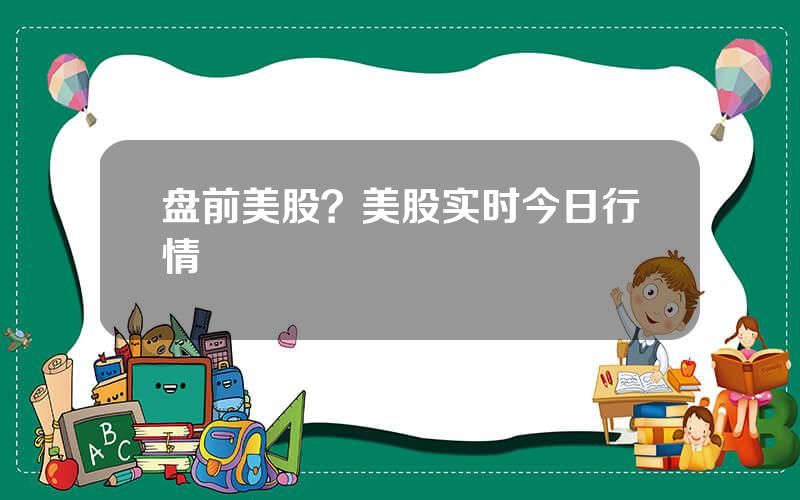 盘前美股？美股实时今日行情