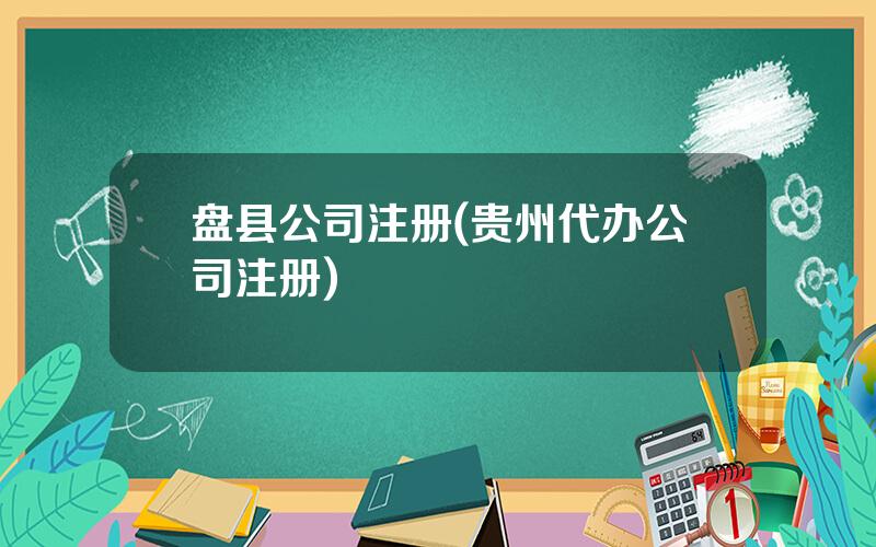 盘县公司注册(贵州代办公司注册)