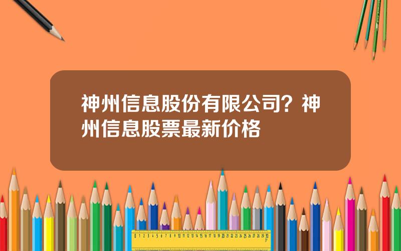 神州信息股份有限公司？神州信息股票最新价格