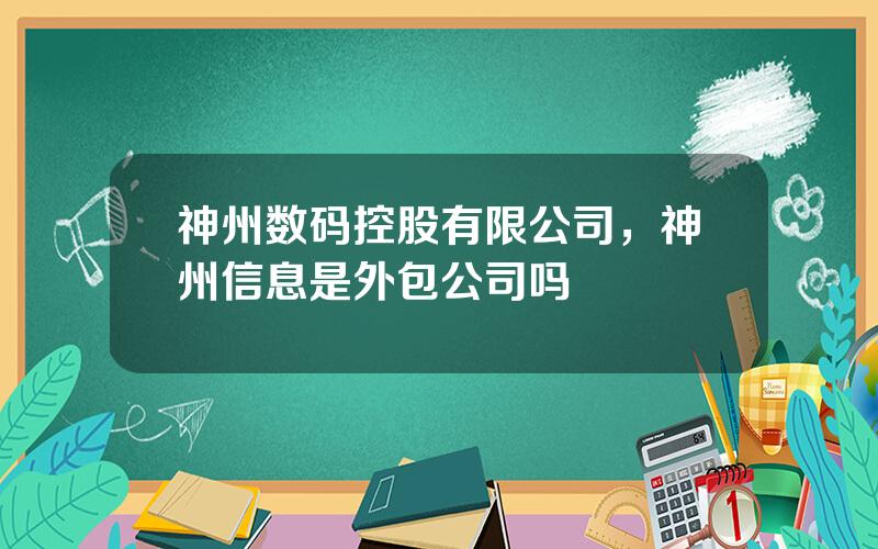 神州数码控股有限公司，神州信息是外包公司吗