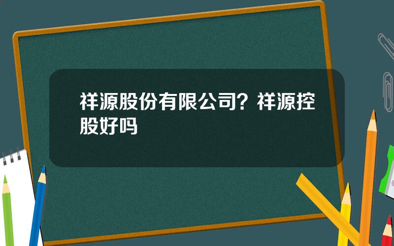 祥源股份有限公司？祥源控股好吗